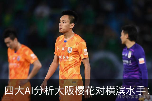 四大AI分析大阪樱花对横滨水手：倾向客队获胜