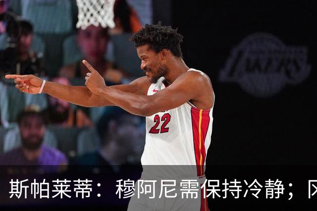 斯帕莱蒂：穆阿尼需保持冷静；冈萨雷斯在空间中更具威胁